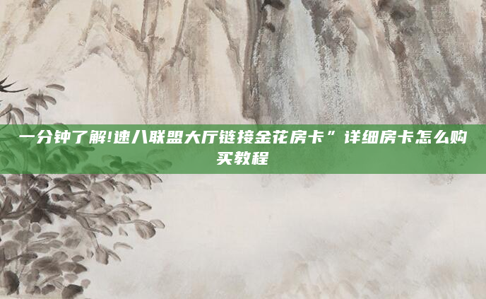 一分钟了解!速八联盟大厅链接金花房卡”详细房卡怎么购买教程