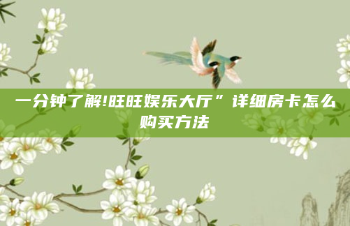 一分钟了解!旺旺娱乐大厅”详细房卡怎么购买方法