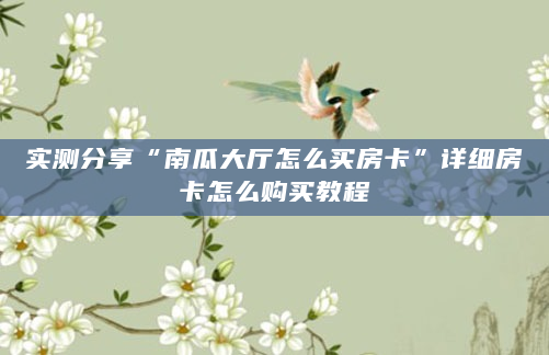 实测分享“南瓜大厅怎么买房卡”详细房卡怎么购买教程