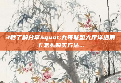 3秒了解分享"九哥联盟大厅详细房卡怎么购买方法...