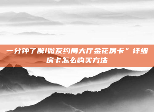 一分钟了解!微友约局大厅金花房卡”详细房卡怎么购买方法
