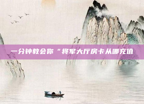 一分钟教会你“将军大厅房卡从哪充值