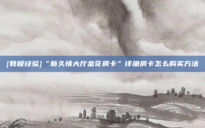 [教程经验]“新久情大厅金花房卡”详细房卡怎么购买方法