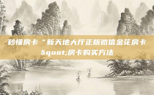 秒懂房卡“新天地大厅正版微信金花房卡"房卡购买方法