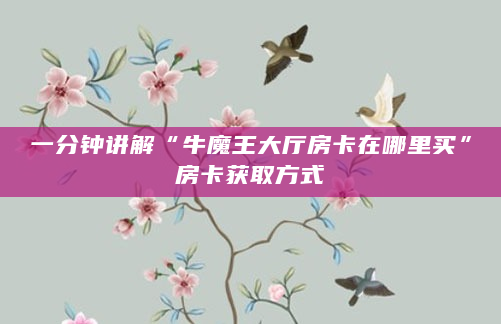 一分钟讲解“牛魔王大厅房卡在哪里买”房卡获取方式