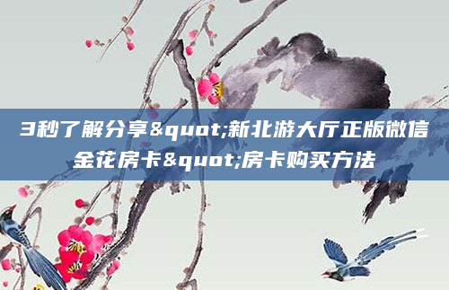 3秒了解分享"新北游大厅正版微信金花房卡"房卡购买方法