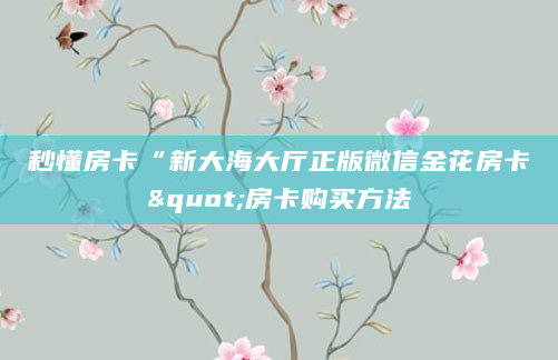 秒懂房卡“新大海大厅正版微信金花房卡"房卡购买方法
