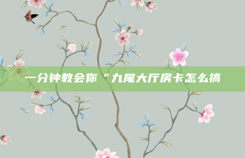 一分钟教会你“九尾大厅房卡怎么搞