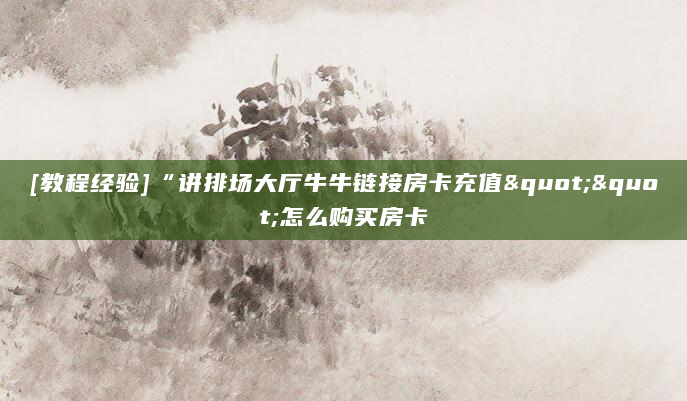 [教程经验]“讲排场大厅牛牛链接房卡充值""怎么购买房卡