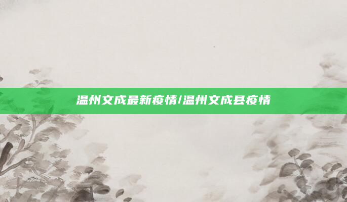 温州文成最新疫情/温州文成县疫情