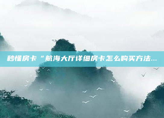 秒懂房卡“航海大厅详细房卡怎么购买方法...