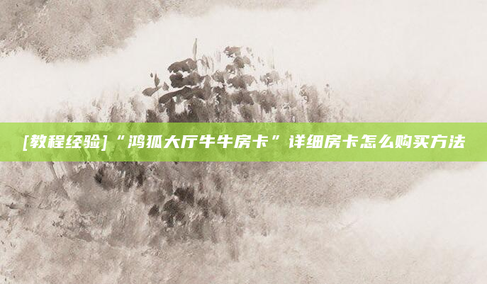 [教程经验]“鸿狐大厅牛牛房卡”详细房卡怎么购买方法