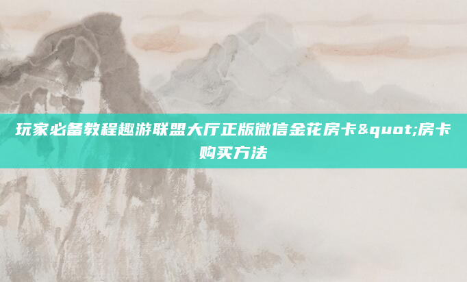玩家必备教程趣游联盟大厅正版微信金花房卡"房卡购买方法