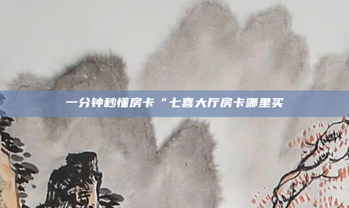 一分钟秒懂房卡“七喜大厅房卡哪里买