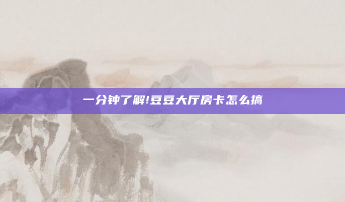 一分钟了解!豆豆大厅房卡怎么搞