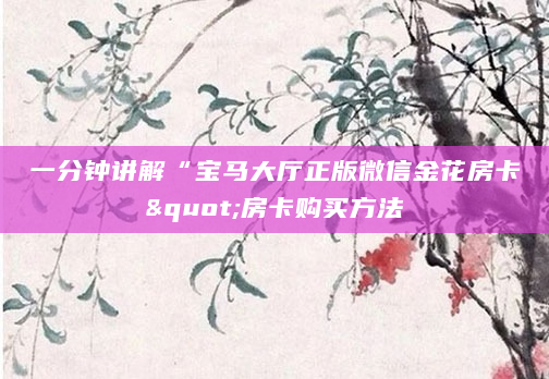一分钟讲解“宝马大厅正版微信金花房卡"房卡购买方法