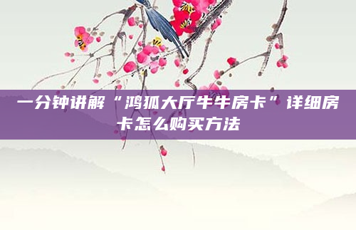 一分钟讲解“鸿狐大厅牛牛房卡”详细房卡怎么购买方法