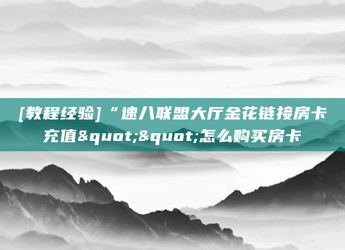 [教程经验]“速八联盟大厅金花链接房卡充值""怎么购买房卡