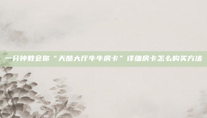 一分钟教会你“天酷大厅牛牛房卡”详细房卡怎么购买方法