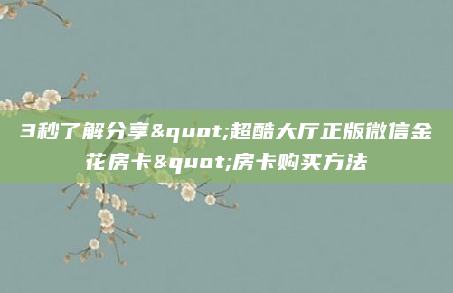 3秒了解分享"超酷大厅正版微信金花房卡"房卡购买方法