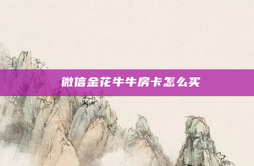微信金花牛牛房卡怎么买