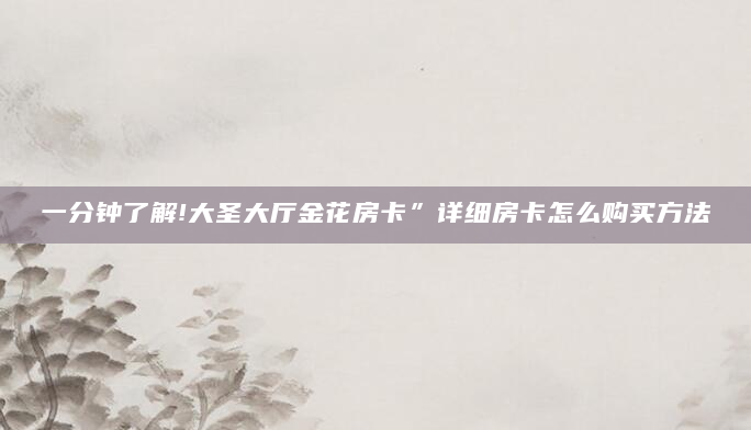 一分钟了解!大圣大厅金花房卡”详细房卡怎么购买方法