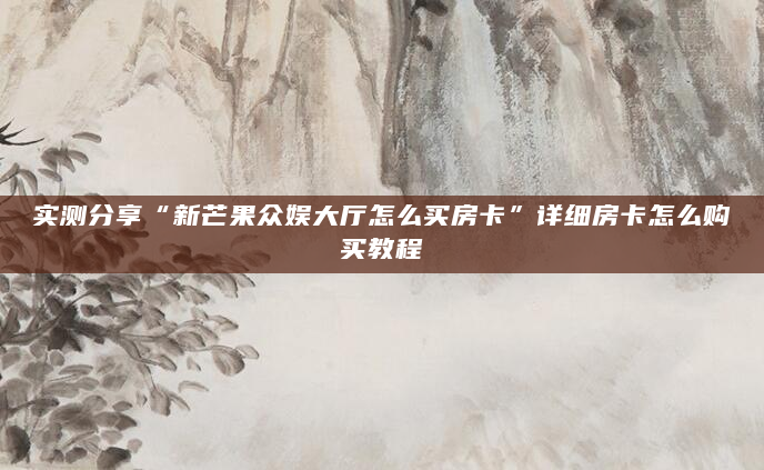 实测分享“新芒果众娱大厅怎么买房卡”详细房卡怎么购买教程