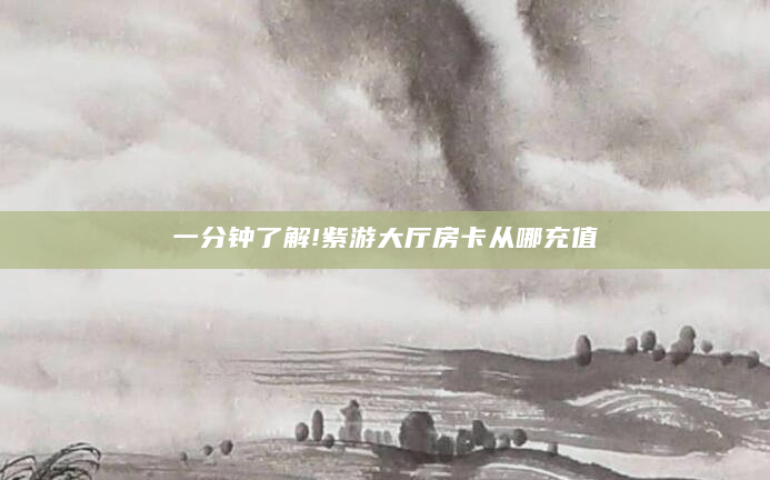 一分钟了解!紫游大厅房卡从哪充值