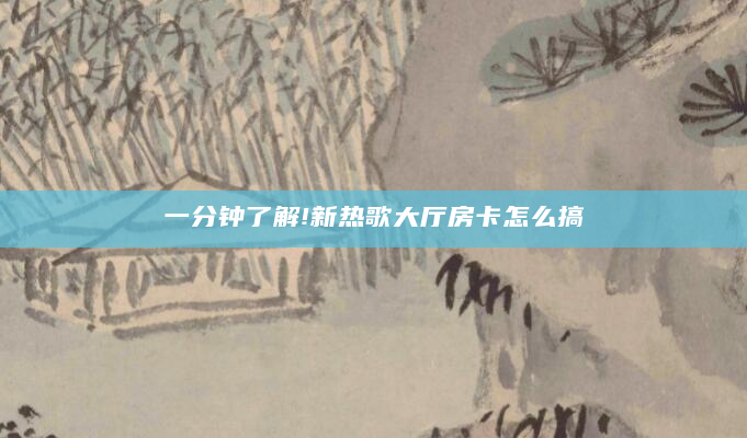 一分钟了解!新热歌大厅房卡怎么搞