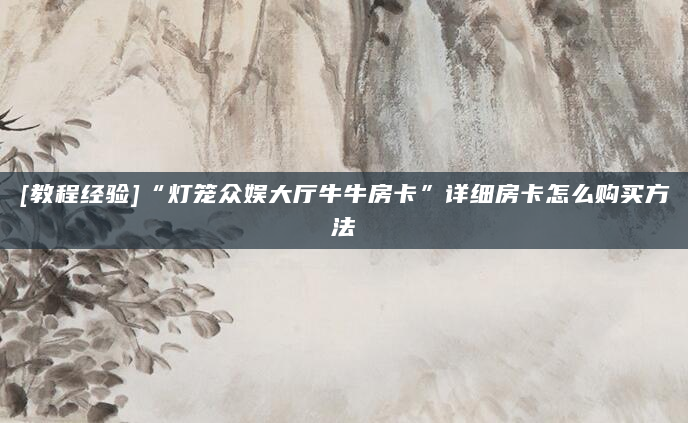 [教程经验]“灯笼众娱大厅牛牛房卡”详细房卡怎么购买方法