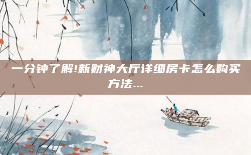 一分钟了解!新财神大厅详细房卡怎么购买方法...