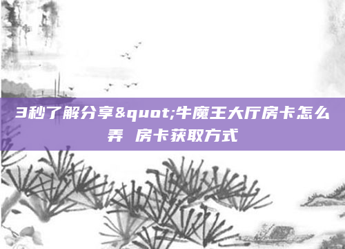 3秒了解分享"牛魔王大厅房卡怎么弄 房卡获取方式