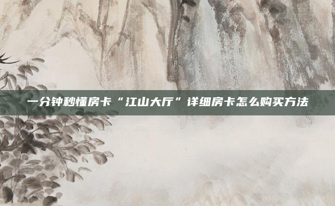 一分钟秒懂房卡“江山大厅”详细房卡怎么购买方法