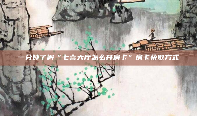 一分钟了解“七喜大厅怎么开房卡”房卡获取方式