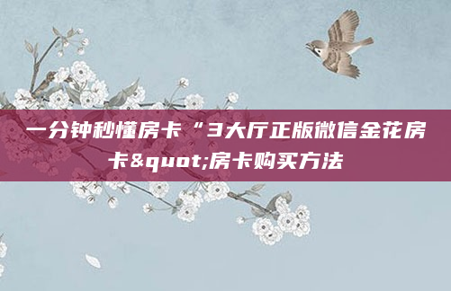 一分钟秒懂房卡“3大厅正版微信金花房卡"房卡购买方法