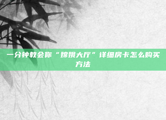 一分钟教会你“嫦娥大厅”详细房卡怎么购买方法