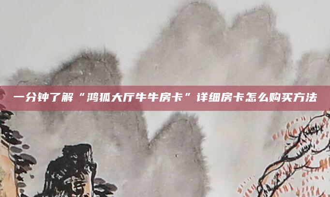 一分钟了解“鸿狐大厅牛牛房卡”详细房卡怎么购买方法
