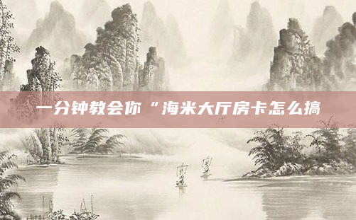 一分钟教会你“海米大厅房卡怎么搞
