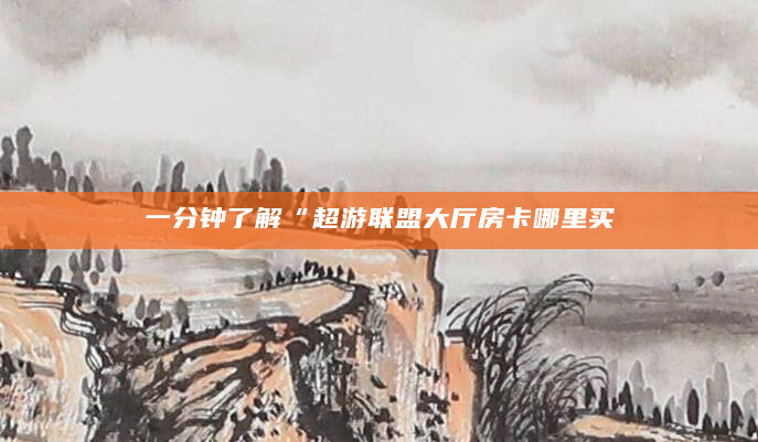 一分钟了解“超游联盟大厅房卡哪里买