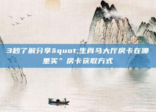 3秒了解分享"生肖马大厅房卡在哪里买”房卡获取方式