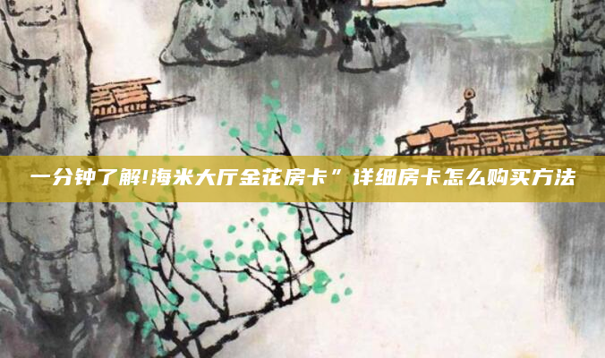 一分钟了解!海米大厅金花房卡”详细房卡怎么购买方法