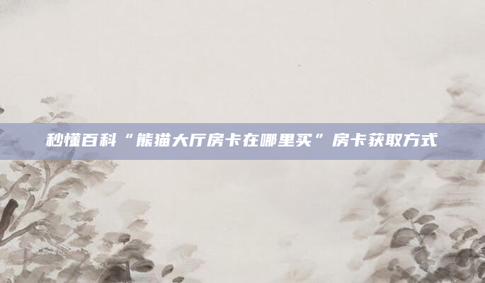 秒懂百科“熊猫大厅房卡在哪里买”房卡获取方式