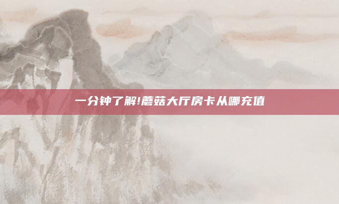 一分钟了解!蘑菇大厅房卡从哪充值