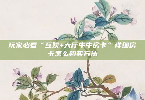 玩家必看“互娱+大厅牛牛房卡”详细房卡怎么购买方法