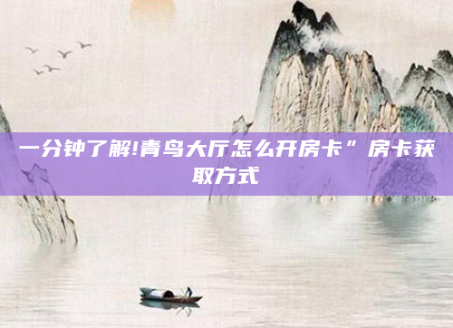 一分钟了解!青鸟大厅怎么开房卡”房卡获取方式