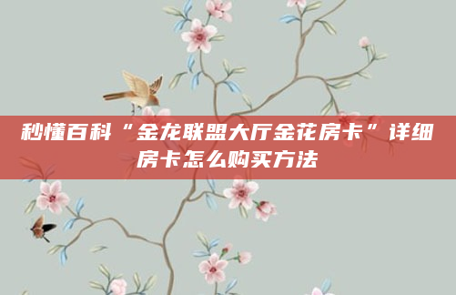 秒懂百科“金龙联盟大厅金花房卡”详细房卡怎么购买方法
