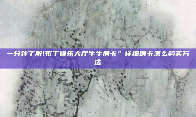 一分钟了解!布丁娱乐大厅牛牛房卡”详细房卡怎么购买方法