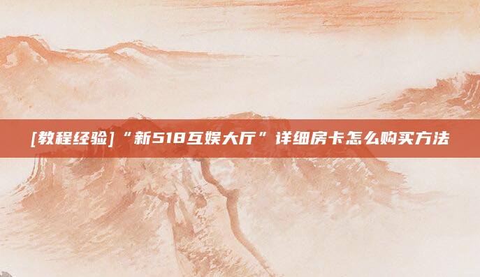[教程经验]“新518互娱大厅”详细房卡怎么购买方法