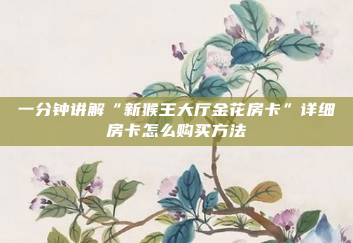 一分钟讲解“新猴王大厅金花房卡”详细房卡怎么购买方法