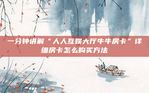 一分钟讲解“人人互娱大厅牛牛房卡”详细房卡怎么购买方法
